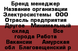 Бренд-менеджер › Название организации ­ Электросистемы, ООО › Отрасль предприятия ­ Другое › Минимальный оклад ­ 35 000 - Все города Работа » Вакансии   . Амурская обл.,Благовещенский р-н